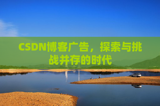 CSDN博客广告，探索与挑战并存的时代