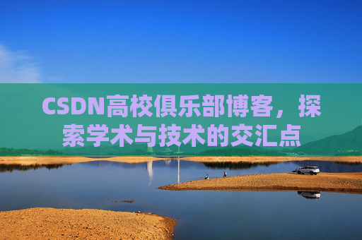 CSDN高校俱乐部博客，探索学术与技术的交汇点