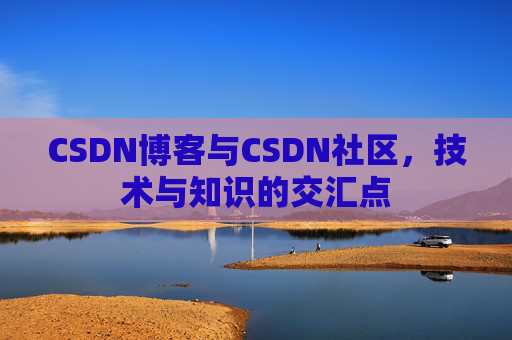 CSDN博客与CSDN社区，技术与知识的交汇点
